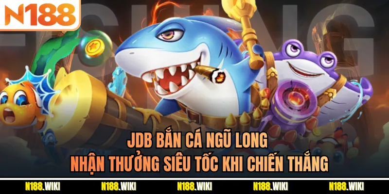 JDB Bắn Cá Ngũ Long - Nhận Thưởng Siêu Tốc Khi Chiến Thắng