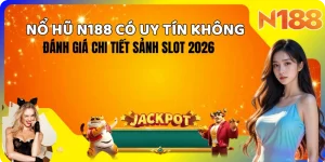 Nổ hũ N188 uy tín – Đánh giá chi tiết sảnh slot 5 tiêu chí năm 2026